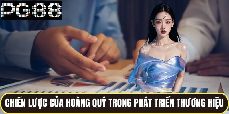 Tác Giả Hoàng Quý Đồng Hành Phát Triển Chiến Lược Của Pg88 3 Chiến lược của Hoàng Quý trong phát triển thương hiệu