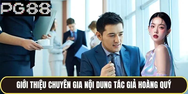 Tác Giả Hoàng Quý Đồng Hành Phát Triển Chiến Lược Của Pg88 1 Giới thiệu chuyên gia nội dung tác giả Hoàng Quý