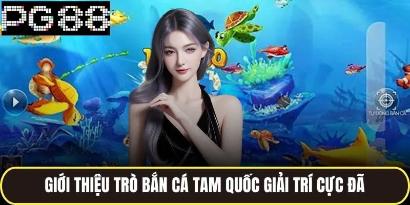 Bắn Cá Tam Quốc Đỉnh Cao Chiến Thuật Giúp Thắng Lớn Mỗi Ngày 2 Giới thiệu trò bắn cá tam quốc giải trí cực đã