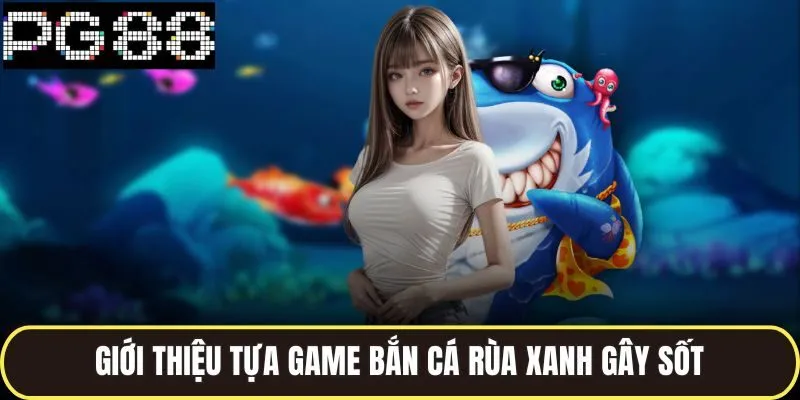 Bắn Cá Rùa Xanh Chiến Thuật Chơi Bắn Phát Nào Trúng Phát Đó 2 Giới thiệu tựa game bắn cá rùa xanh gây sốt