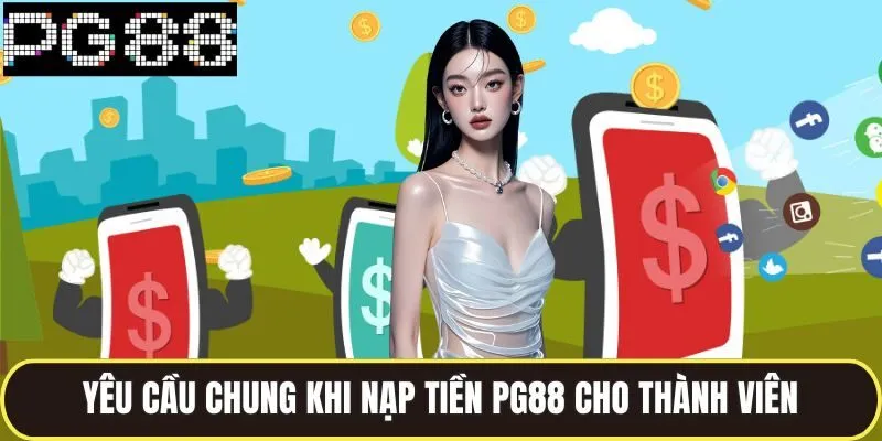 Nạp Tiền PG88 Siêu Nhanh Bằng Nhiều Phương Thức Thanh Toán 1 Những yêu cầu chung khi nạp tiền pg88 cho thành viên